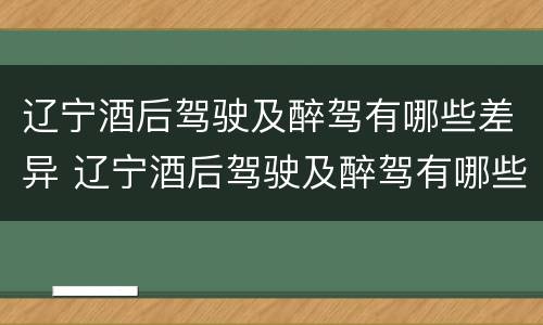 辽宁酒后驾驶及醉驾有哪些差异 辽宁酒后驾驶及醉驾有哪些差异处罚
