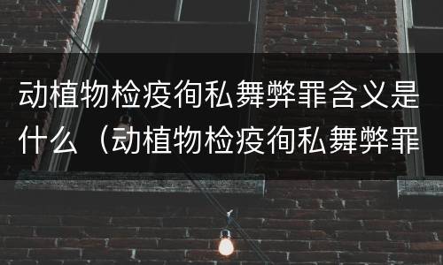 动植物检疫徇私舞弊罪含义是什么（动植物检疫徇私舞弊罪量刑）