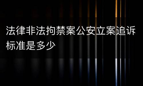 法律非法拘禁案公安立案追诉标准是多少