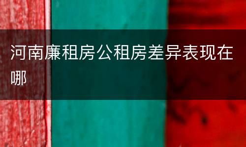 河南廉租房公租房差异表现在哪