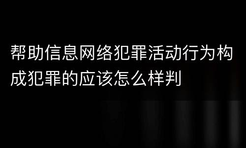 帮助信息网络犯罪活动行为构成犯罪的应该怎么样判