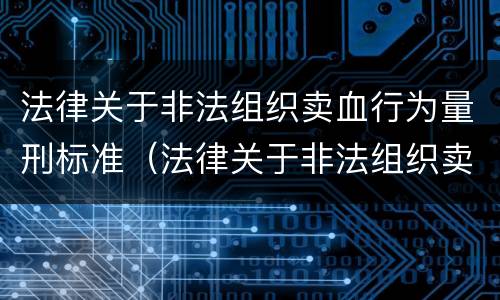 法律关于非法组织卖血行为量刑标准（法律关于非法组织卖血行为量刑标准最新）