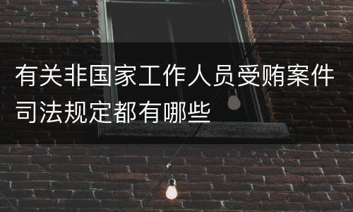 有关非国家工作人员受贿案件司法规定都有哪些