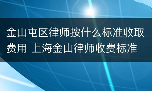 金山屯区律师按什么标准收取费用 上海金山律师收费标准