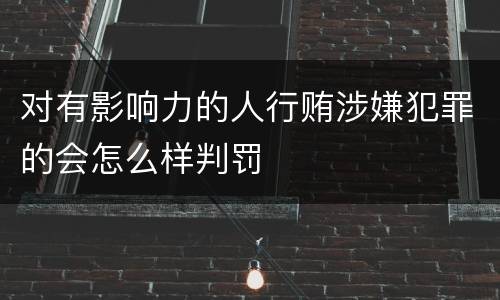 对有影响力的人行贿涉嫌犯罪的会怎么样判罚