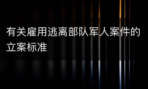 有关雇用逃离部队军人案件的立案标准
