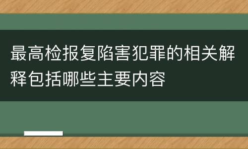最高检报复陷害犯罪的相关解释包括哪些主要内容