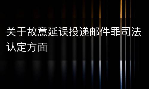 关于故意延误投递邮件罪司法认定方面
