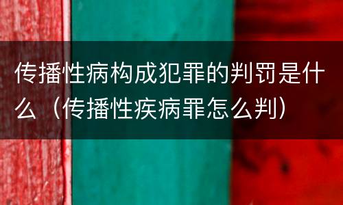 传播性病构成犯罪的判罚是什么（传播性疾病罪怎么判）