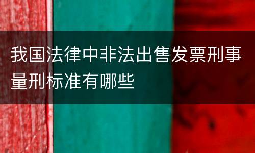 我国法律中非法出售发票刑事量刑标准有哪些