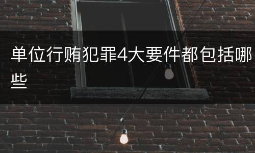 单位行贿犯罪4大要件都包括哪些