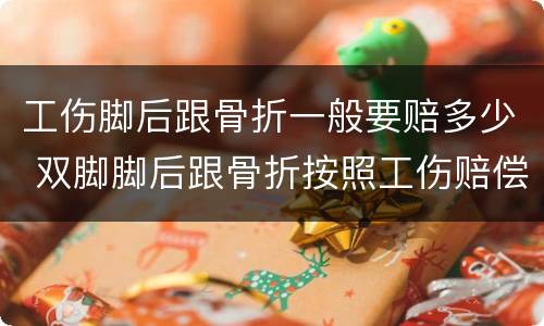 工伤脚后跟骨折一般要赔多少 双脚脚后跟骨折按照工伤赔偿款能给多少