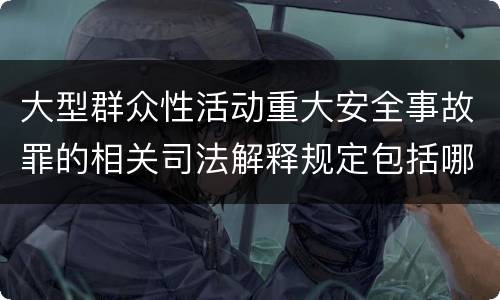 大型群众性活动重大安全事故罪的相关司法解释规定包括哪些重要内容