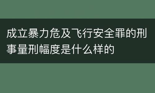 成立暴力危及飞行安全罪的刑事量刑幅度是什么样的