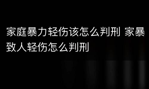 家庭暴力轻伤该怎么判刑 家暴致人轻伤怎么判刑