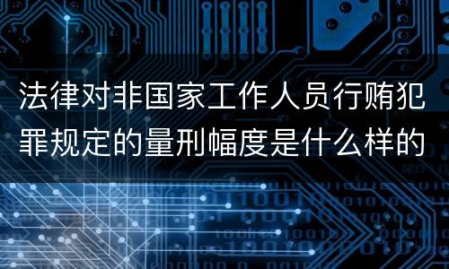法律对非国家工作人员行贿犯罪规定的量刑幅度是什么样的