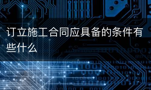 订立施工合同应具备的条件有些什么