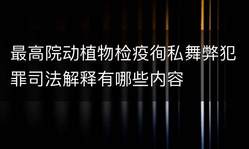 最高院动植物检疫徇私舞弊犯罪司法解释有哪些内容