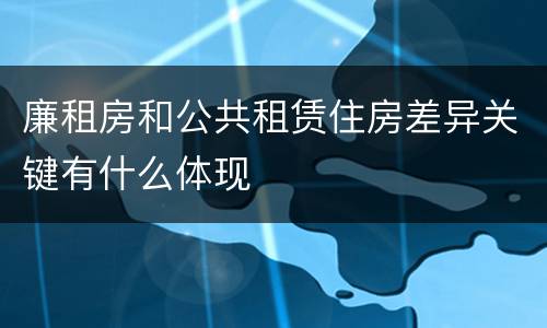 廉租房和公共租赁住房差异关键有什么体现