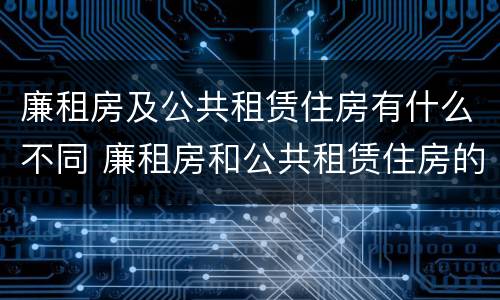 廉租房及公共租赁住房有什么不同 廉租房和公共租赁住房的区别