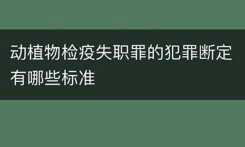 动植物检疫失职罪的犯罪断定有哪些标准