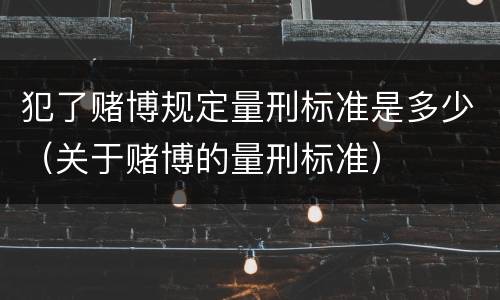 犯了赌博规定量刑标准是多少（关于赌博的量刑标准）