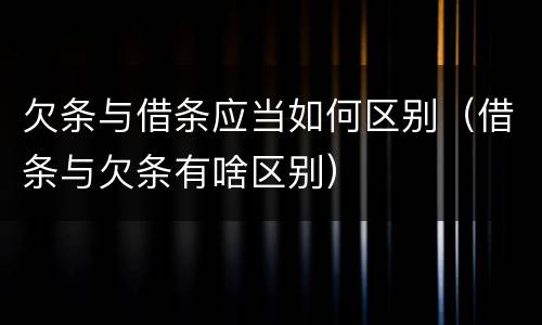 欠条与借条应当如何区别（借条与欠条有啥区别）