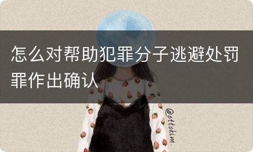 怎么对帮助犯罪分子逃避处罚罪作出确认
