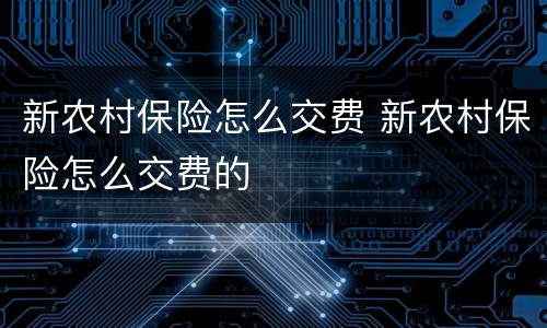 新农村保险怎么交费 新农村保险怎么交费的