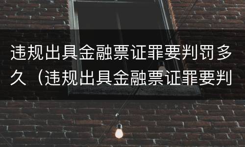 违规出具金融票证罪要判罚多久（违规出具金融票证罪要判罚多久才能执行）