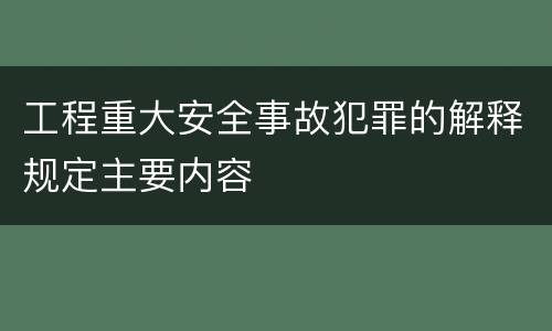工程重大安全事故犯罪的解释规定主要内容