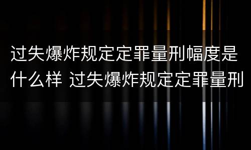 过失爆炸规定定罪量刑幅度是什么样 过失爆炸规定定罪量刑幅度是什么样子的