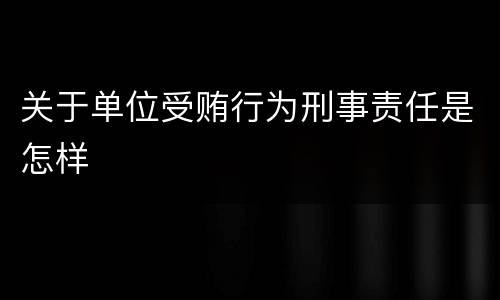 关于单位受贿行为刑事责任是怎样