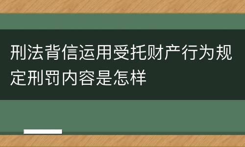 刑法背信运用受托财产行为规定刑罚内容是怎样