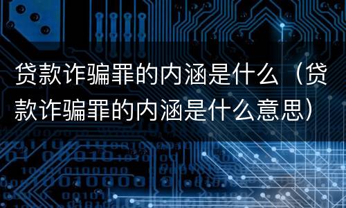 贷款诈骗罪的内涵是什么（贷款诈骗罪的内涵是什么意思）