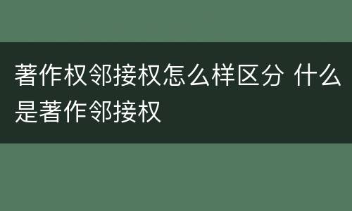 著作权邻接权怎么样区分 什么是著作邻接权