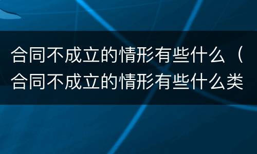合同不成立的情形有些什么（合同不成立的情形有些什么类型）