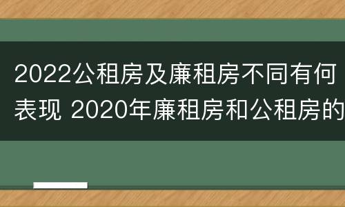 2022公租房及廉租房不同有何表现 2020年廉租房和公租房的区别