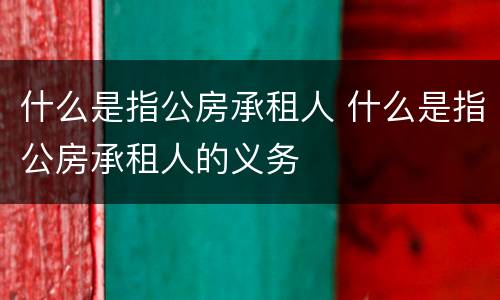 什么是指公房承租人 什么是指公房承租人的义务