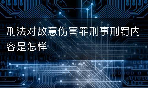 刑法对故意伤害罪刑事刑罚内容是怎样