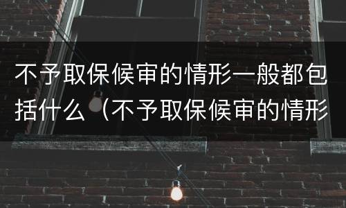 不予取保候审的情形一般都包括什么（不予取保候审的情形一般都包括什么情况）