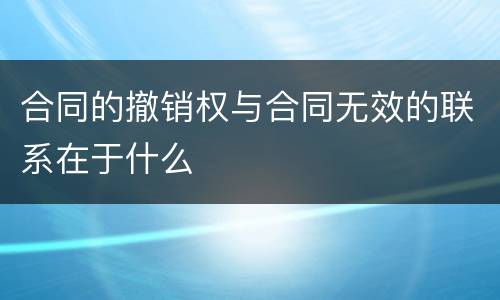 合同的撤销权与合同无效的联系在于什么