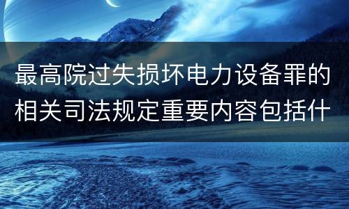 最高院过失损坏电力设备罪的相关司法规定重要内容包括什么