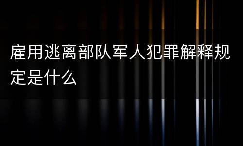 雇用逃离部队军人犯罪解释规定是什么