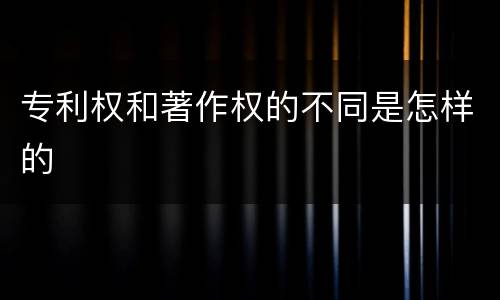 专利权和著作权的不同是怎样的