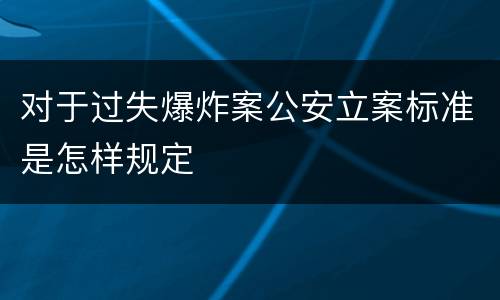 对于过失爆炸案公安立案标准是怎样规定