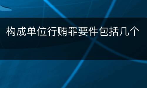 构成单位行贿罪要件包括几个