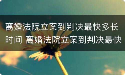 离婚法院立案到判决最快多长时间 离婚法院立案到判决最快多长时间执行