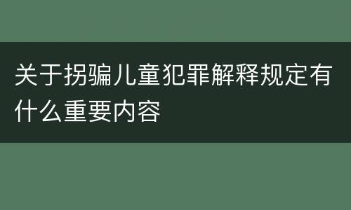 关于拐骗儿童犯罪解释规定有什么重要内容