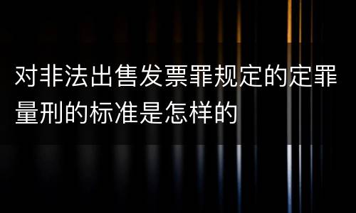 对非法出售发票罪规定的定罪量刑的标准是怎样的